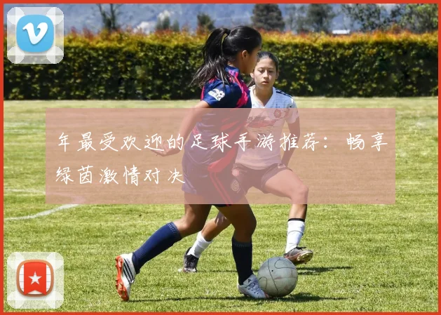 年最受欢迎的足球手游推荐：畅享绿茵激情对决