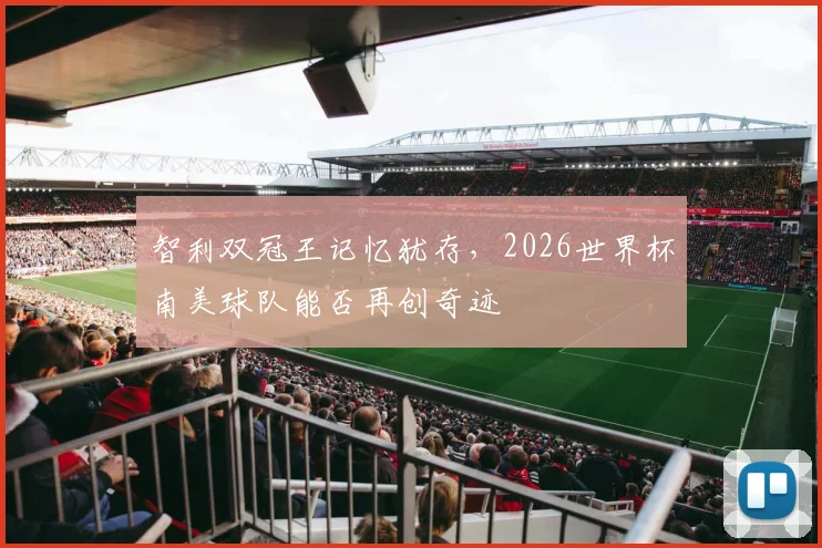 智利双冠王记忆犹存，2026世界杯南美球队能否再创奇迹