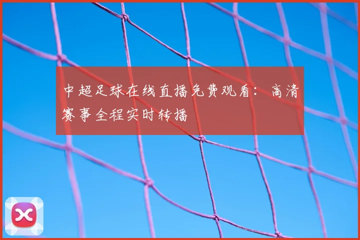 中超足球在线直播免费观看：高清赛事全程实时转播