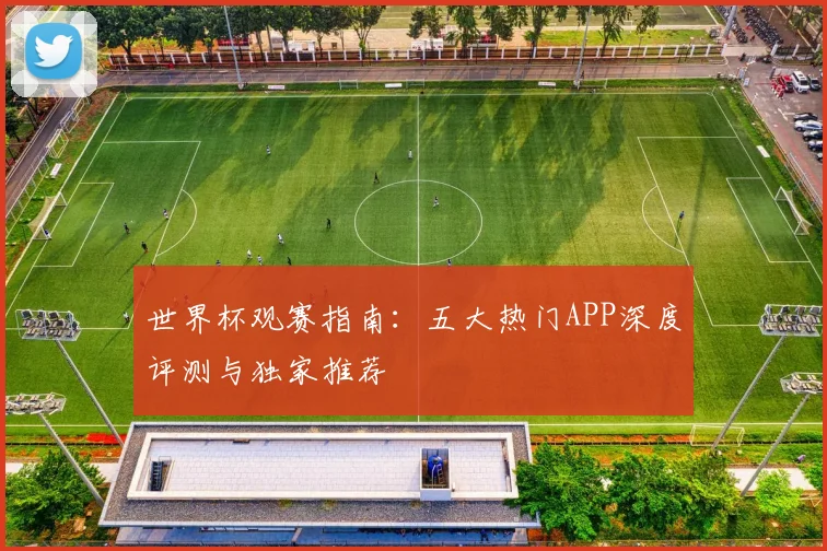 世界杯观赛指南：五大热门APP深度评测与独家推荐