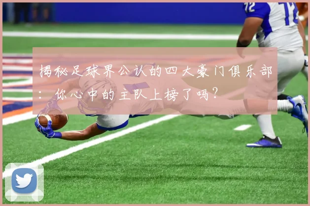 揭秘足球界公认的四大豪门俱乐部:你心中的主队上榜了吗?