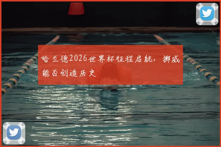 哈兰德2026世界杯征程启航，挪威能否创造历史