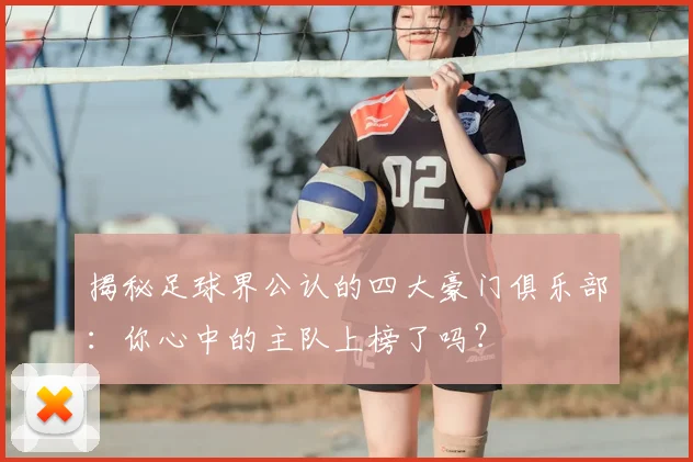 揭秘足球界公认的四大豪门俱乐部：你心中的主队上榜了吗？