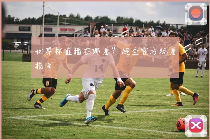 世界杯直播在哪看？超全官方观看指南