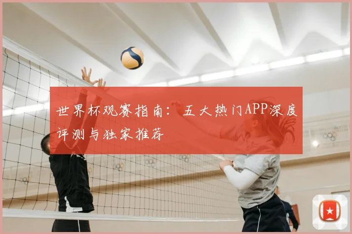 世界杯观赛指南：五大热门APP深度评测与独家推荐