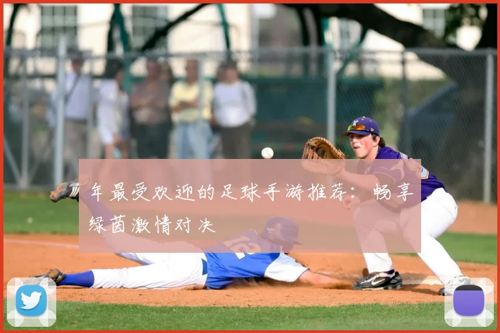 年最受欢迎的足球手游推荐：畅享绿茵激情对决