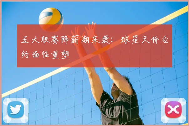 五大联赛降薪潮来袭：球星天价合约面临重塑