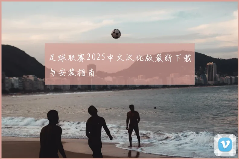 足球联赛2025中文汉化版最新下载与安装指南